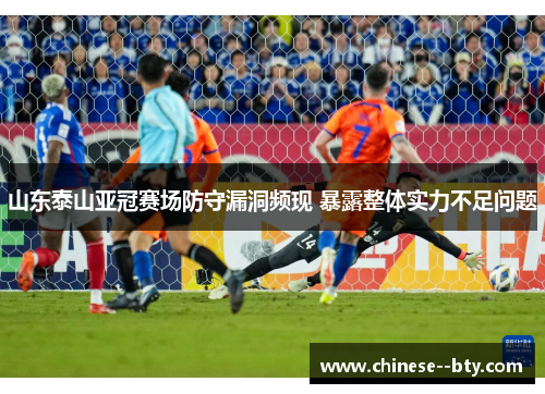 山东泰山亚冠赛场防守漏洞频现 暴露整体实力不足问题