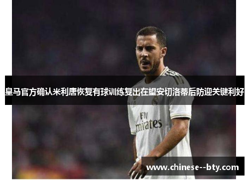 皇马官方确认米利唐恢复有球训练复出在望安切洛蒂后防迎关键利好