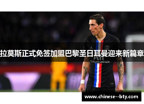 拉莫斯正式免签加盟巴黎圣日耳曼迎来新篇章