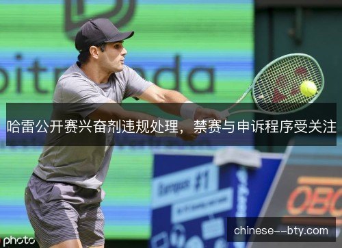 哈雷公开赛兴奋剂违规处理，禁赛与申诉程序受关注